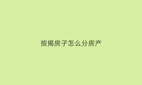 按揭房子怎么分房产(按揭房子有几种还款方式)