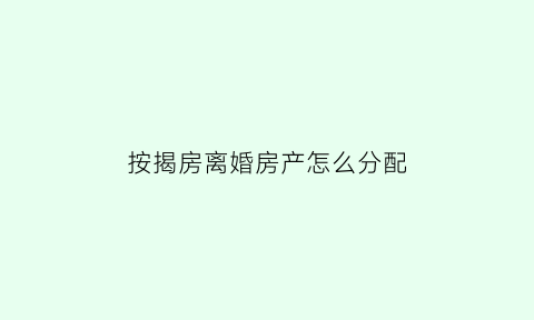 按揭房离婚房产怎么分配(按揭房离婚后怎么分)