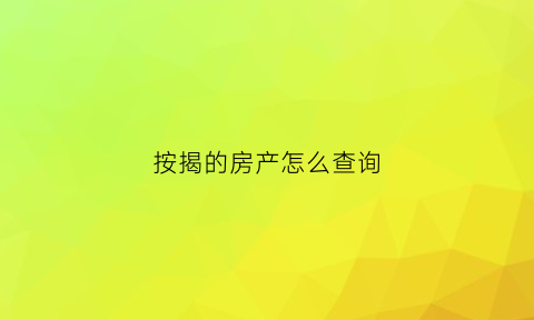 按揭的房产怎么查询(按揭的房产怎么查询抵押状态)