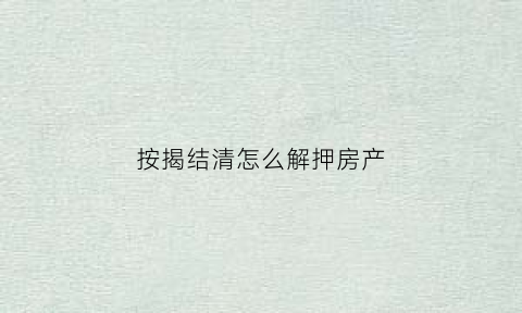 按揭结清怎么解押房产(按揭结清怎么解押房产证)