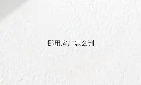 挪用房产怎么判(挪用房款什么罪)