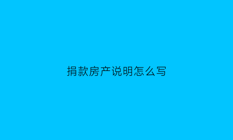 捐款房产说明怎么写(捐赠房产如何办理手续)