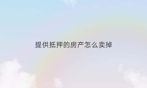 提供抵押的房产怎么卖掉