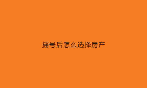 摇号后怎么选择房产