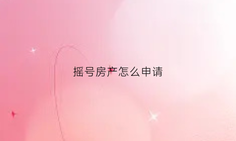 摇号房产怎么申请(摇号房产怎么申请摇号)