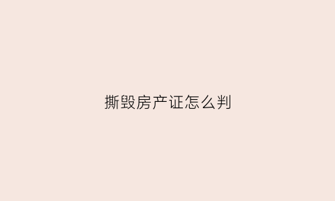 撕毁房产证怎么判