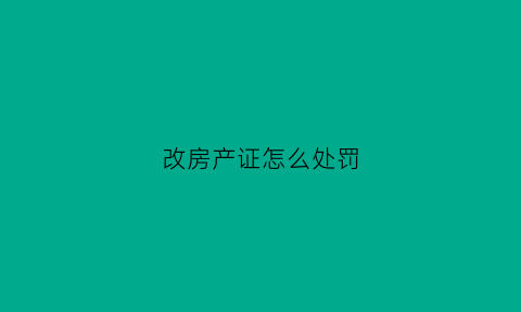 改房产证怎么处罚(改房本需要什么手续)