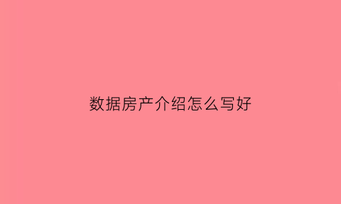 数据房产介绍怎么写好(房产数据分析公司介绍)