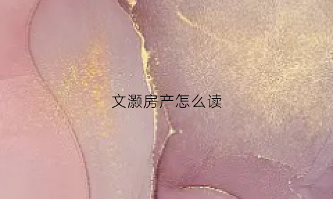 文灏房产怎么读(灏文的意思)