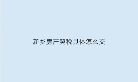 新乡房产契税具体怎么交