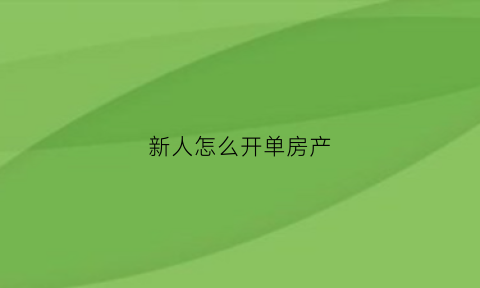 新人怎么开单房产(新手做房地产最快开单)