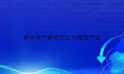 新余房产断供怎么办理房产证(江西省新余市房产网)