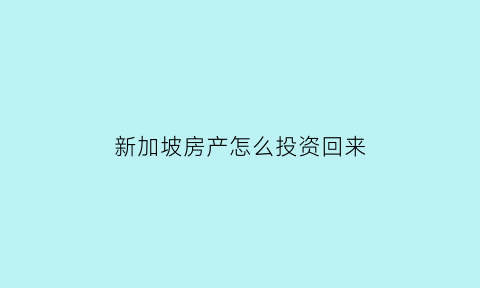 新加坡房产怎么投资回来(新加坡投资买房)