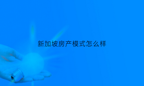 新加坡房产模式怎么样(新加坡住房模式是什么样的)