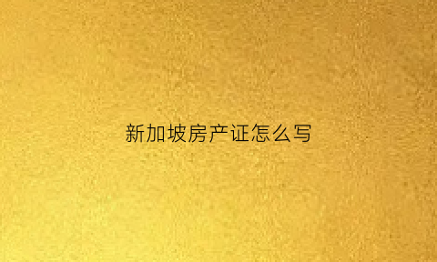 新加坡房产证怎么写(新加坡的房产有房产证吗)