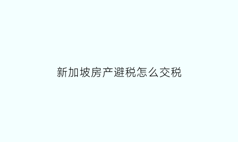 新加坡房产避税怎么交税(新加坡房产每年要交的税)