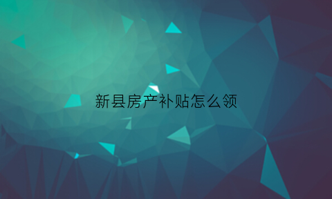 新县房产补贴怎么领