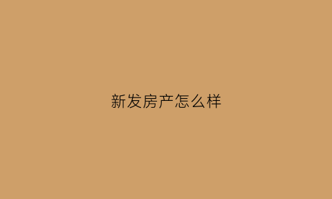 新发房产怎么样(新发地产总部电话号码)
