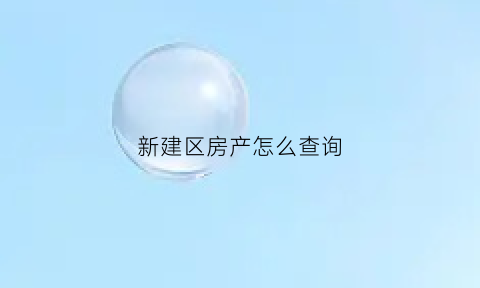 新建区房产怎么查询(新建区房产信息网备案查询)
