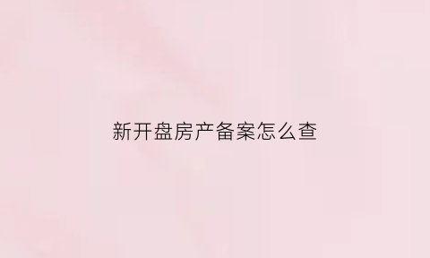 新开盘房产备案怎么查