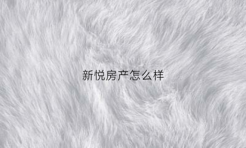 新悦房产怎么样(新悦府售楼部在哪里)