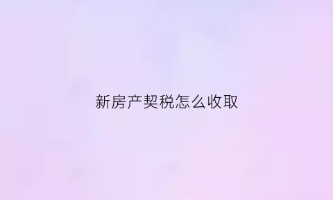 新房产契税怎么收取(新房房产契税如何计算2020)