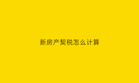新房产契税怎么计算(新房屋税契税费如何计算)