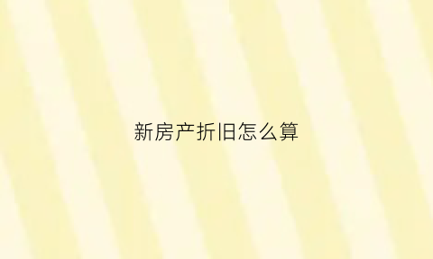 新房产折旧怎么算(房产折旧后如何交房产税)
