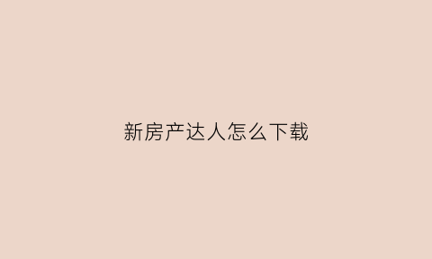 新房产达人怎么下载(房产达人怎么下载电脑版)