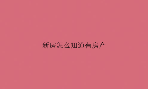 新房怎么知道有房产(新房怎么知道有房产证没有)