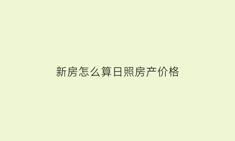 新房怎么算日照房产价格(房产日照的标准是多少)