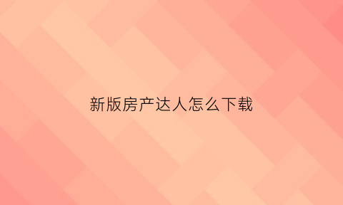 新版房产达人怎么下载(房产达人怎样下载)