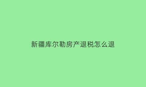 新疆库尔勒房产退税怎么退