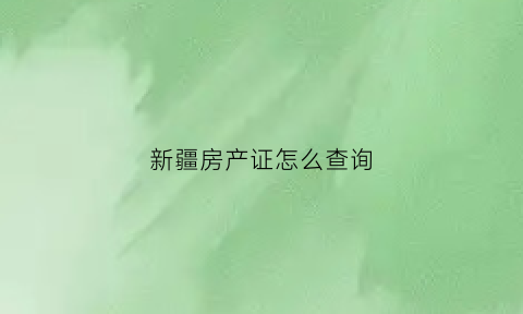 新疆房产证怎么查询