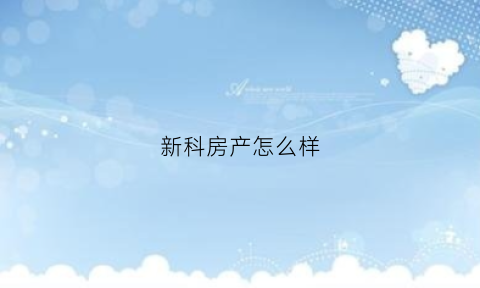 新科房产怎么样(新科集团怎么样)