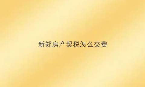 新郑房产契税怎么交费(新郑市房产契税优惠政策)