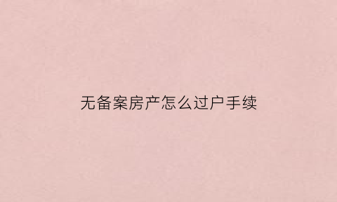 无备案房产怎么过户手续