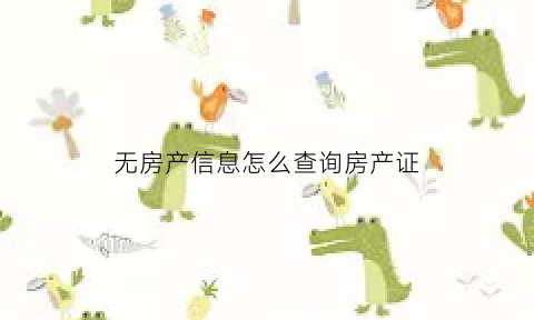 无房产信息怎么查询房产证(无房产信息怎么查询房产证编号)