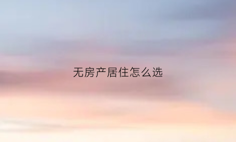无房产居住怎么选(无房居住怎么办)