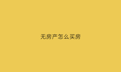 无房产怎么买房(无房产的房子能买吗)
