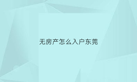 无房产怎么入户东莞(东莞无房产证明怎么开)