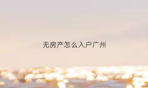 无房产怎么入户广州(没房子怎么入户广州)