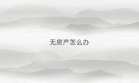 无房产怎么办(无房产的房子怎么交易付款)