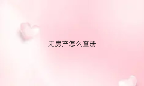无房产怎么查册(查无房产去哪里查)