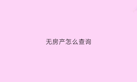 无房产怎么查询(无房产怎么查询抵押状态)
