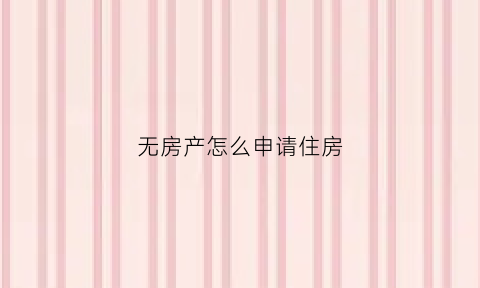 无房产怎么申请住房(无房产怎么申请住房贷款)