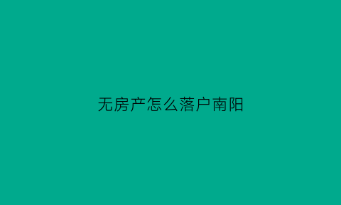 无房产怎么落户南阳(无房产证如何落户)