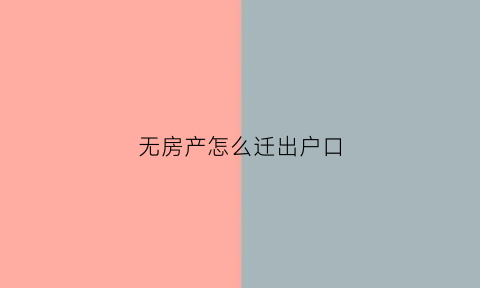 无房产怎么迁出户口(没有房产怎么迁出户口)