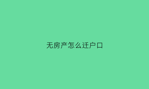 无房产怎么迁户口(无房产如何迁户口)