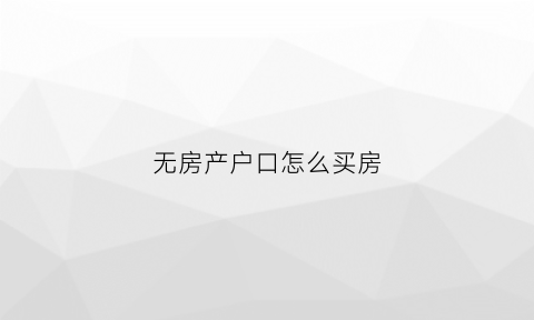 无房产户口怎么买房(无房产户口)